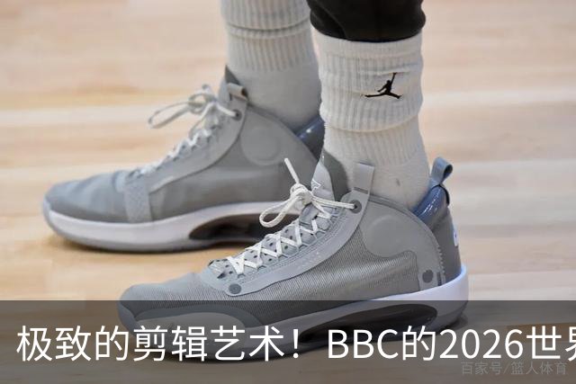极致的剪辑艺术！BBC的2026世界杯结束告别片尾什么水平？