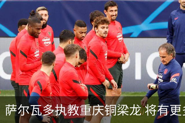 萨尔瓦多执教重庆铜梁龙 将有更多引援话语权