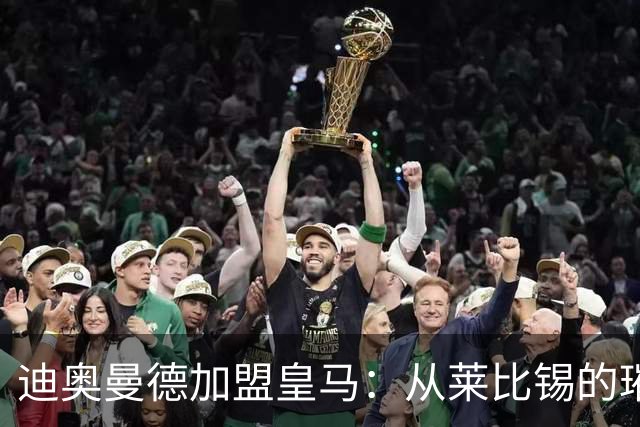 迪奥曼德加盟皇马：从莱比锡的璀璨之星到西甲新希望